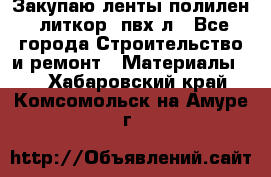 Закупаю ленты полилен, литкор, пвх-л - Все города Строительство и ремонт » Материалы   . Хабаровский край,Комсомольск-на-Амуре г.